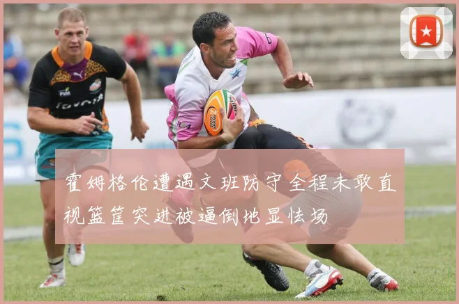 霍姆格伦遭遇文班防守全程未敢直视篮筐突进被逼倒地显怯场