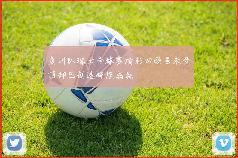 贵州队瑞士全球赛精彩回顾虽未登顶却已创造辉煌成就