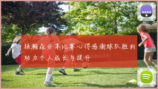 杨瀚森分享比赛心得感谢球队胜利助力个人成长与提升