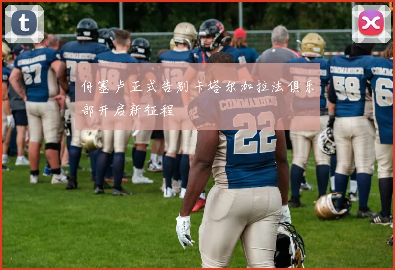 何塞卢正式告别卡塔尔加拉法俱乐部开启新征程
