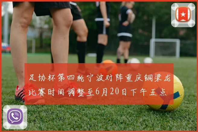 足协杯第四轮宁波对阵重庆铜梁龙比赛时间调整至6月20日下午五点