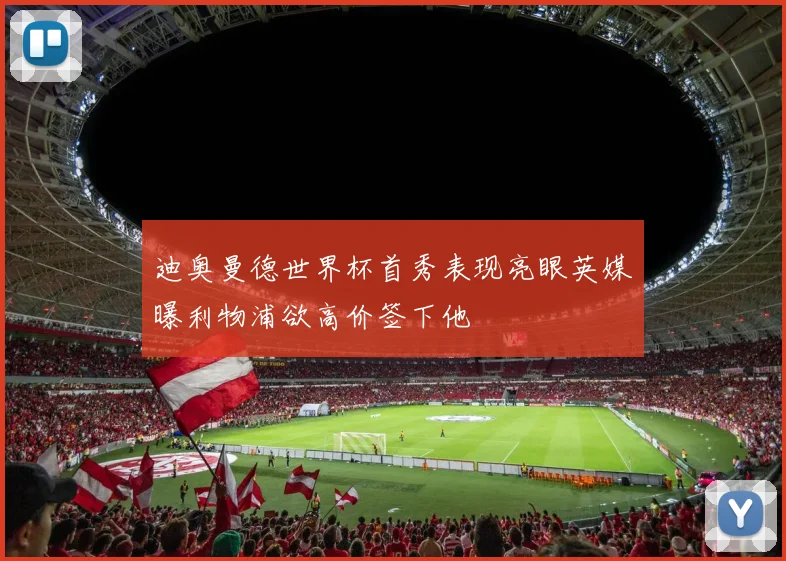 迪奥曼德世界杯首秀表现亮眼英媒曝利物浦欲高价签下他