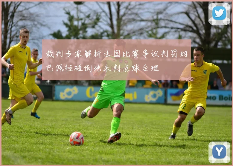 裁判专家解析法国比赛争议判罚姆巴佩轻碰倒地未判点球合理