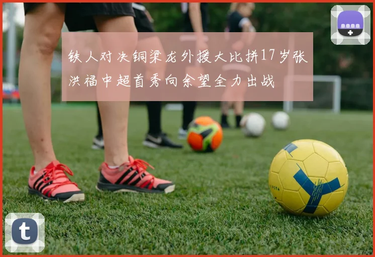 铁人对决铜梁龙外援大比拼17岁张洪福中超首秀向余望全力出战