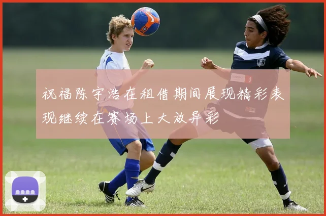 祝福陈宇浩在租借期间展现精彩表现继续在赛场上大放异彩